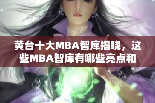 黄台十大MBA智库揭晓，这些MBA智库有哪些亮点和特色？