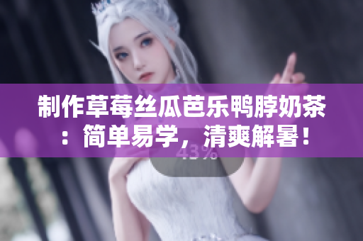 制作草莓丝瓜芭乐鸭脖奶茶：简单易学，清爽解暑！