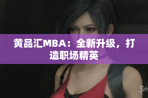 黄品汇MBA：全新升级，打造职场精英