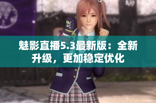 魅影直播5.3最新版：全新升级，更加稳定优化