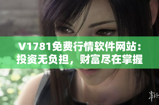 V1781免费行情软件网站：投资无负担，财富尽在掌握