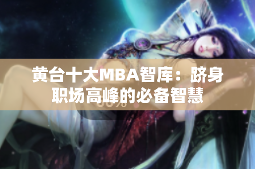 黄台十大MBA智库：跻身职场高峰的必备智慧