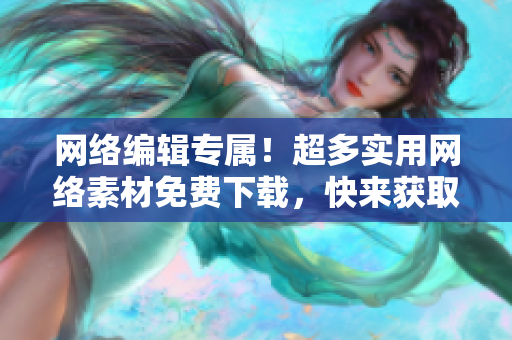 网络编辑专属！超多实用网络素材免费下载，快来获取！