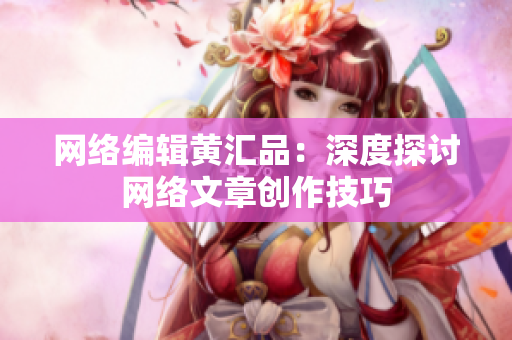 网络编辑黄汇品：深度探讨网络文章创作技巧
