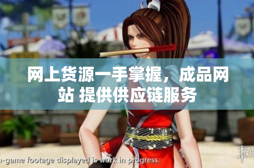 网上货源一手掌握，成品网站 提供供应链服务