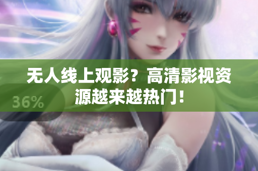 无人线上观影？高清影视资源越来越热门！