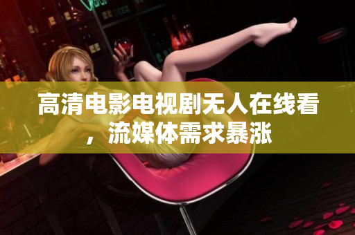 高清电影电视剧无人在线看，流媒体需求暴涨