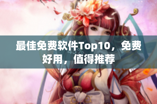 最佳免费软件Top10，免费好用，值得推荐
