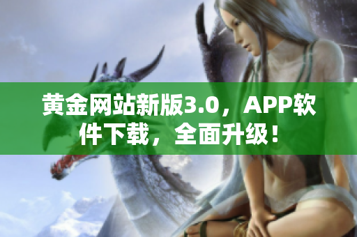 黄金网站新版3.0，APP软件下载，全面升级！