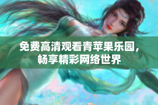 免费高清观看青苹果乐园，畅享精彩网络世界