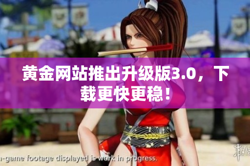黄金网站推出升级版3.0，下载更快更稳！