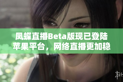 凤蝶直播Beta版现已登陆苹果平台，网络直播更加稳定