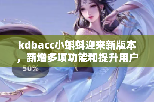 kdbacc小蝌蚪迎来新版本，新增多项功能和提升用户体验