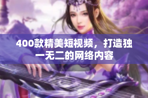 400款精美短视频，打造独一无二的网络内容